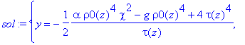 sol := {y = -1/2*(alpha*rho0(z)^4*chi^2-g*rho0(z)^4+4*tau(z)^4)/tau(z), x = 1/2*rho0(z)*(-2*l*tau(z)^2+2*alpha*tau(z)^2-2*alpha*rho0(z)^2*chi*tau(z)+alpha*rho0(z)^4*chi^2-2*tau(z)^4-2*g*tau(z)^2+2*g*rh...