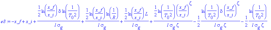 e8 := -x_f+x_i+1/2*ln(x_f/x_i)*delta*ln(1/(T[0]^2))/(l*sigma[g])+1/2*ln(x_f/x_i)*ln(1/R)/(l*sigma[g])+1/2*ln(x_f/x_i)*L/(l*sigma[g])+1/2*ln(1/(T[0]^2))*(x_f/x_i)^zeta/(l*sigma[g]*zeta)-1/2*ln(1/(T[0]^2...