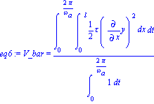 eq6 := V_bar = Int(Int(1/2*tau*Diff(y, x)^2, x = (0 .. l)), t = (0 .. 2*Pi/omega[a]))/Int(1, t = (0 .. 2*Pi/omega[a]))