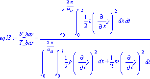 eq13 := V_bar/T_bar = Int(Int(1/2*tau*Diff(y, x)^2, x = (0 .. l)), t = (0 .. 2*Pi/omega[a]))/Int(Int(1/2*rho*Diff(y, t)^2, x = (0 .. l))+1/2*m*Diff(y, t)^2, t = (0 .. 2*Pi/omega[a]))