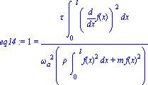 eq14 := 1 = tau*int(diff(f(x), x)^2, x = (0 .. l))/(omega[a]^2*(rho*int(f(x)^2, x = (0 .. l))+m*f(x)^2))