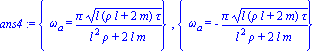 ans4 := {omega[a] = Pi*(l*(rho*l+2*m)*tau)^(1/2)/(l^2*rho+2*l*m)}, {omega[a] = -Pi*(l*(rho*l+2*m)*tau)^(1/2)/(l^2*rho+2*l*m)}