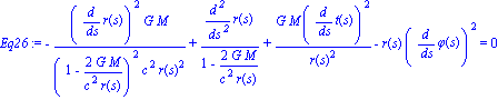 Eq26 := -(diff(r(s), s))^2*G*M/((1-2*G*M/(c^2*r(s)))^2*c^2*r(s)^2)+(diff(r(s), `$`(s, 2)))/(1-2*G*M/(c^2*r(s)))+G*M*(diff(t(s), s))^2/r(s)^2-r(s)*(diff(phi(s), s))^2 = 0