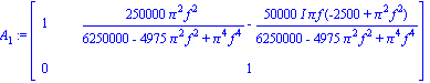 A[1] := matrix([[1, 250000*Pi^2*f^2/(6250000-4975*Pi^2*f^2+Pi^4*f^4)-50000*I*Pi*f*(-2500+Pi^2*f^2)/(6250000-4975*Pi^2*f^2+Pi^4*f^4)], [0, 1]])