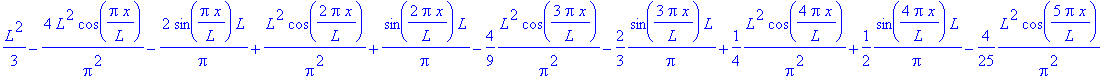 1/3*L^2-4*L^2/Pi^2*cos(Pi*x/L)-2*sin(Pi*x/L)/Pi*L+1/Pi^2*L^2*cos(2*Pi*x/L)+sin(2*Pi*x/L)/Pi*L-4/9*1/Pi^2*L^2*cos(3*Pi*x/L)-2/3*sin(3*Pi*x/L)/Pi*L+1/4*1/Pi^2*L^2*cos(4*Pi*x/L)+1/2*sin(4*Pi*x/L)/Pi*L-4/2...