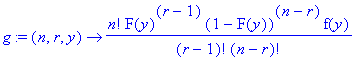 g := proc (n, r, y) options operator, arrow; n!/(r-1)!/(n-r)!*F(y)^(r-1)*(1-F(y))^(n-r)*f(y) end proc