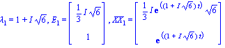 lambda[1] = 1+I*6^(1/2), E[1] = Vector[column]([[1/3*I*6^(1/2)], [1]]), XX[1] = Vector[column]([[1/3*I*exp((1+I*6^(1/2))*t)*6^(1/2)], [exp((1+I*6^(1/2))*t)]])