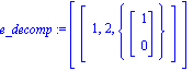 e_decomp := [[1, 2, {Vector[column]([[1], [0]])}]]