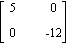 MATRIX([[5, 0], [0, -12]])