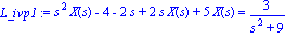 L_ivp1 := s^2*X(s)-4-2*s+2*s*X(s)+5*X(s) = 3/(s^2+9)
