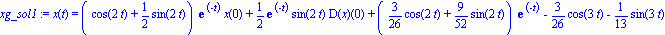 xg_sol1 := x(t) = (cos(2*t)+1/2*sin(2*t))*exp(-t)*x(0)+1/2*exp(-t)*sin(2*t)*D(x)(0)+(3/26*cos(2*t)+9/52*sin(2*t))*exp(-t)-3/26*cos(3*t)-1/13*sin(3*t)