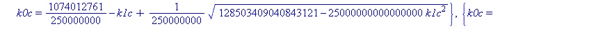 {k2c = 10.74012761-1.000000000*k1c-0.1000000000e-7*(128503409040843121-25000000000000000*k1c^2)^(1/2), k0c = 1074012761/250000000-k1c+1/250000000*(128503409040843121-25000000000000000*k1c^2)^(1/2)}, {...