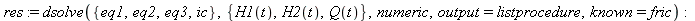res := dsolve({ic, eq3, eq1, eq2}, {Q(t), H1(t), H2(t)}, numeric, output = listprocedure, known = fric); -1
