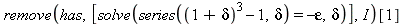 remove(has, [solve(series((1+delta)^3-1, delta) = -epsilon, delta)], I)[1]