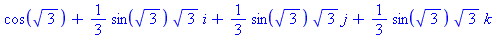cos(3^(1/2))+1/3*sin(3^(1/2))*3^(1/2)*i+1/3*sin(3^(1/2))*3^(1/2)*j+1/3*sin(3^(1/2))*3^(1/2)*k