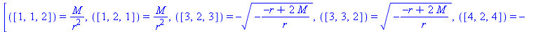 [([1, 1, 2]) = M/r^2, ([1, 2, 1]) = M/r^2, ([3, 2, 3]) = -(-(-r+2*M)/r)^(1/2), ([3, 3, 2]) = (-(-r+2*M)/r)^(1/2), ([4, 2, 4]) = -(-(-r+2*M)/r)^(1/2)*sin(theta), ([4, 3, 4]) = -cos(theta), ([4, 4, 2]) ...