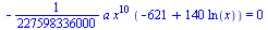 `+`(`-`(`*`(`/`(1, 227598336000), `*`(a, `*`(`^`(x, 10), `*`(`+`(`-`(621), `*`(140, `*`(ln(x)))))))))) = 0