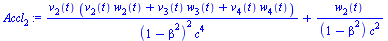 `:=`(Accl[2], `+`(`/`(`*`(v[2](t), `*`(`+`(`*`(v[2](t), `*`(w[2](t))), `*`(v[3](t), `*`(w[3](t))), `*`(v[4](t), `*`(w[4](t)))))), `*`(`^`(`+`(1, `-`(`*`(`^`(beta, 2)))), 2), `*`(`^`(c, 4)))), `/`(`*`(...