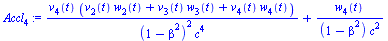 `:=`(Accl[4], `+`(`/`(`*`(v[4](t), `*`(`+`(`*`(v[2](t), `*`(w[2](t))), `*`(v[3](t), `*`(w[3](t))), `*`(v[4](t), `*`(w[4](t)))))), `*`(`^`(`+`(1, `-`(`*`(`^`(beta, 2)))), 2), `*`(`^`(c, 4)))), `/`(`*`(...