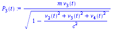 `:=`(P[3](t), `/`(`*`(m, `*`(v[3](t))), `*`(`^`(`+`(1, `-`(`/`(`*`(`+`(`*`(`^`(v[2](t), 2)), `*`(`^`(v[3](t), 2)), `*`(`^`(v[4](t), 2)))), `*`(`^`(c, 2))))), `/`(1, 2)))))