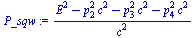 `:=`(P_sqw, `/`(`*`(`+`(`*`(`^`(E, 2)), `-`(`*`(`^`(p[2], 2), `*`(`^`(c, 2)))), `-`(`*`(`^`(p[3], 2), `*`(`^`(c, 2)))), `-`(`*`(`^`(p[4], 2), `*`(`^`(c, 2)))))), `*`(`^`(c, 2))))