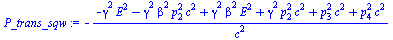 `:=`(P_trans_sqw, `+`(`-`(`/`(`*`(`+`(`-`(`*`(`^`(gamma, 2), `*`(`^`(E, 2)))), `-`(`*`(`^`(gamma, 2), `*`(`^`(beta, 2), `*`(`^`(p[2], 2), `*`(`^`(c, 2)))))), `*`(`^`(gamma, 2), `*`(`^`(beta, 2), `*`(`...