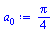 Typesetting:-mprintslash([`:=`(a[0], `+`(`*`(`/`(1, 4), `*`(Pi))))], [`+`(`*`(`/`(1, 4), `*`(Pi)))])