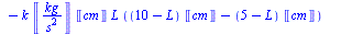 `+`(`*`(`/`(1, 2), `*`(k, `*`(Units:-Unit(`/`(`*`('kg'), `*`(`^`('s', 2)))), `*`(`+`(`*`(`^`(`+`(10, `-`(L)), 2), `*`(`^`(Units:-Unit('cm'), 2))), `-`(`*`(`^`(`+`(5, `-`(L)), 2), `*`(`^`(Units:-Unit('...