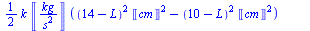 `+`(`*`(`/`(1, 2), `*`(k, `*`(Units:-Unit(`/`(`*`('kg'), `*`(`^`('s', 2)))), `*`(`+`(`*`(`^`(`+`(14, `-`(L)), 2), `*`(`^`(Units:-Unit('cm'), 2))), `-`(`*`(`^`(`+`(10, `-`(L)), 2), `*`(`^`(Units:-Unit(...
