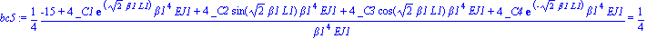 bc5 := 1/4*(-15+4*_C1*exp(2^(1/2)*beta1*L1)*beta1^4*EJ1+4*_C2*sin(2^(1/2)*beta1*L1)*beta1^4*EJ1+4*_C3*cos(2^(1/2)*beta1*L1)*beta1^4*EJ1+4*_C4*exp(-2^(1/2)*beta1*L1)*beta1^4*EJ1)/(beta1^4*EJ1) = 1/4*(-...