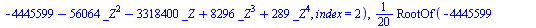 `+`(`*`(`/`(1, 20), `*`(RootOf(`+`(`-`(4445599), `-`(`*`(56064, `*`(`^`(_Z, 2)))), `-`(`*`(3318400, `*`(_Z))), `*`(8296, `*`(`^`(_Z, 3))), `*`(289, `*`(`^`(_Z, 4)))), index = 1)))), `+`(`*`(`/`(1, 20)...