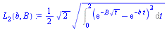 `:=`(L[2](b, B), `+`(`*`(`/`(1, 2), `*`(`*`(`^`(2, `/`(1, 2)), `*`(`^`(Int(`*`(`^`(`+`(exp(`+`(`-`(`*`(B, `*`(`^`(t, `/`(1, 2))))))), `-`(exp(`+`(`-`(`*`(b, `*`(t))))))), 2)), t = 0 .. 2), `/`(1, 2)))...