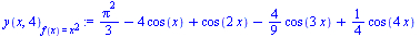 `:=`(y(x, 4)[f(x) = `*`(`^`(x, 2))], `+`(`/`(`*`(`^`(Pi, 2)), `*`(3)), `-`(`*`(4, `*`(cos(x)))), cos(`+`(`*`(2, `*`(x)))), `-`(`*`(`/`(4, 9), `*`(cos(`+`(`*`(3, `*`(x))))))), `*`(`/`(1, 4), `*`(cos(`+...