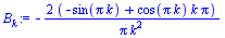 `:=`(B[k], `+`(`-`(`/`(`*`(2, `*`(`+`(`-`(sin(`*`(Pi, `*`(k)))), `*`(cos(`*`(Pi, `*`(k))), `*`(k, `*`(Pi)))))), `*`(Pi, `*`(`^`(k, 2)))))))