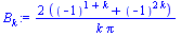 `:=`(B[k], `+`(`/`(`*`(2, `*`(`+`(`^`(-1, `+`(1, k)), `^`(-1, `+`(`*`(2, `*`(k))))))), `*`(k, `*`(Pi)))))