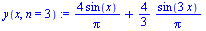 `:=`(y(x, n = 3), `+`(`/`(`*`(4, `*`(sin(x))), `*`(Pi)), `*`(`/`(4, 3), `*`(`/`(`*`(sin(`+`(`*`(3, `*`(x))))), `*`(Pi))))))