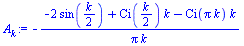 `:=`(A[k], `+`(`-`(`/`(`*`(`+`(`-`(`*`(2, `*`(sin(`+`(`/`(`*`(k), `*`(2))))))), `*`(Ci(`+`(`/`(`*`(k), `*`(2)))), `*`(k)), `-`(`*`(Ci(`*`(Pi, `*`(k))), `*`(k))))), `*`(Pi, `*`(k))))))