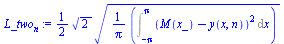 `:=`(L_two[n], `+`(`*`(`/`(1, 2), `*`(`*`(`^`(2, `/`(1, 2)), `*`(`^`(`+`(`*`(`/`(1, `*`(Pi)), `*`(Int(`*`(`^`(`+`(M(x_), `-`(y(x, n))), 2)), x = `+`(`-`(Pi)) .. Pi)))), `/`(1, 2))))))))