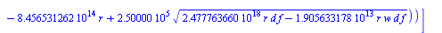 [[s = `+`(`/`(`*`(0.7765572886e-4, `*`(`+`(`*`(6503867500., `*`(r, `*`(w))), `-`(`*`(0.8456531262e15, `*`(r))), `*`(250000., `*`(`^`(`+`(`*`(0.2477763660e19, `*`(r, `*`(d, `*`(f)))), `-`(`*`(0.1905633...