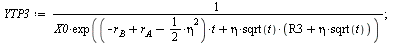 `:=`(YTP3, `/`(1, `*`(X0, `*`(exp(`+`(`*`(`+`(`-`(r[B]), r[A], `-`(`*`(`/`(1, 2), `*`(`^`(eta, 2))))), `*`(t)), `*`(eta, `*`(sqrt(t), `*`(`+`(R3, `*`(eta, `*`(sqrt(t))))))))))))); 1; `:=`(EVY2, Expect...