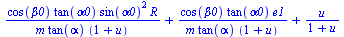 `+`(`/`(`*`(cos(beta0), `*`(tan(alpha0), `*`(`^`(sin(alpha0), 2), `*`(R)))), `*`(m, `*`(tan(alpha), `*`(`+`(1, u))))), `/`(`*`(cos(beta0), `*`(tan(alpha0), `*`(e1))), `*`(m, `*`(tan(alpha), `*`(`+`(1,...