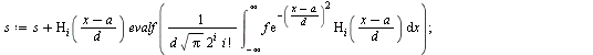 `:=`(HermiteE, proc (f, x, a, d, n) local i, s, L; with(orthopoly, H); `:=`(s, 0); `:=`(L, []); for i from 0 to `+`(n, `-`(1)) do `:=`(s, `+`(s, `*`(HermiteH(i, `/`(`*`(`+`(x, `-`(a))), `*`(d))), `*`(...