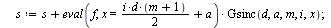 `:=`(GsincE, proc (f, x, a, d, m, n) local i, s, L; `:=`(L, []); `:=`(s, 0); for i from 0 to `+`(n, `-`(1)) do `:=`(s, `+`(s, `*`(eval(f, x = `+`(`*`(`/`(1, 2), `*`(i, `*`(d, `*`(`+`(m, 1))))), a)), `...