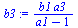 `assign`(b3, `/`(`*`(b1, `*`(a3)), `*`(`+`(a1, `-`(1)))))