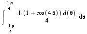 int(`/`(`*`(`+`(1, cos(`*`(4, `*`(theta)))), `*`(d(theta))), `*`(4)), theta = `+`(`-`(`/`(`*`(Pi), `*`(4)))) .. `/`(`*`(Pi), `*`(4)))
