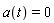 a(t) = 0