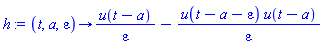 h := proc (t, a, epsilon) options operator, arrow; u(t-a)/epsilon-u(t-a-epsilon)*u(t-a)/epsilon end proc