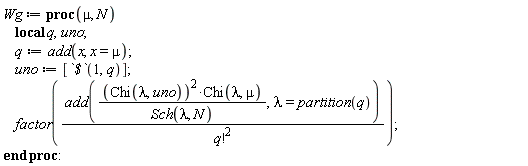 Wg := proc (mu, N) local q, uno; q := add(x, x = mu); uno := [`$`(1, q)]; factor(add(Chi(lambda, uno)^2*Chi(lambda, mu)/Sch(lambda, N), lambda = partition(q))/factorial(q)^2) end proc: