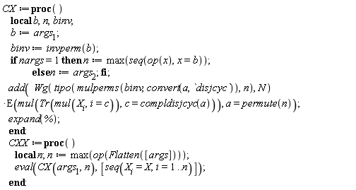 CX := proc () local b, n, binv; b := args[1]; binv := invperm(b); if nargs = 1 then n := max(seq(op(x), x = b)) else n := args[2] end if; add(Wg(tipo(mulperms(binv, convert(a, disjcyc)), n), N)*E(mul(Tr(mul(X[i], i = c)), c = compldisjcyc(a))), a = permute(n)); expand(%) end proc: