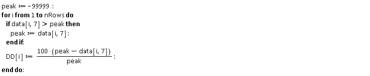 peak := -99999; for i to nRows do if data[i, 7] > peak then peak := data[i, 7] end if; DD[i] := (100*(peak-data[i, 7]))/peak end do